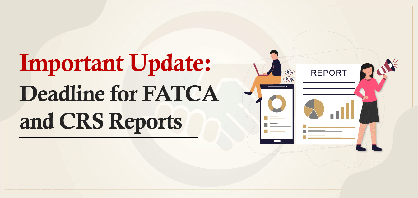 Important Update: Deadline for FATCA and CRS Reports